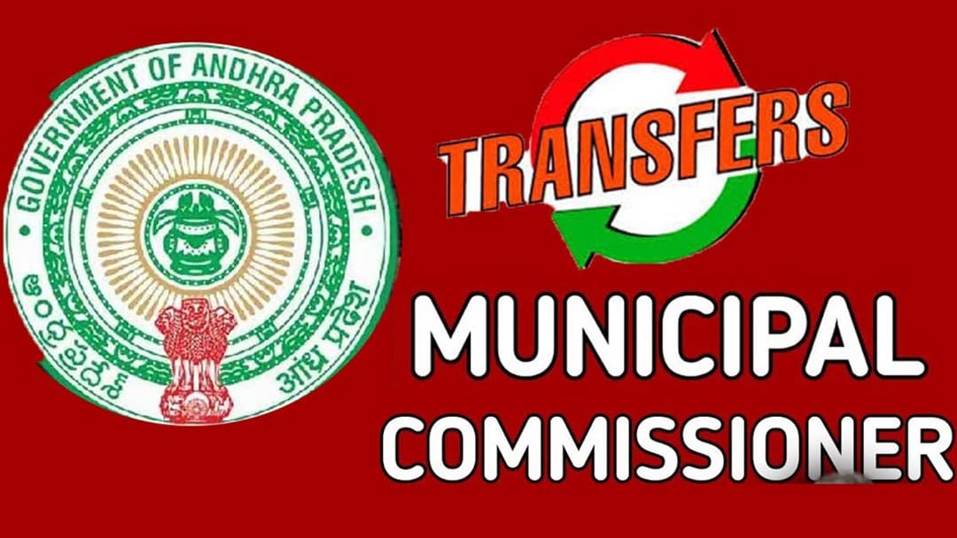ఏపీలో మున్సిపల్ కమిషనర్ల బదిలీలు – కీలక నియామకాలపై ఉత్తర్వులు